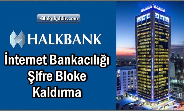 Halkbank İnternet Bankacılığı Şifre Bloke Kaldırma, Halkbank bloke kaldırma