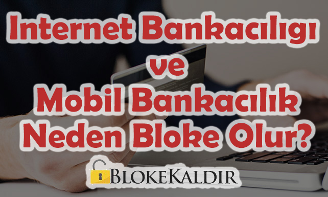 İnternet Bankacılığı ve Mobil Bankacılık Neden Bloke Olur